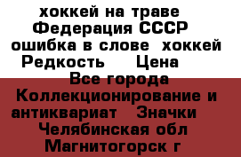 14.1) хоккей на траве : Федерация СССР  (ошибка в слове “хоккей“) Редкость ! › Цена ­ 399 - Все города Коллекционирование и антиквариат » Значки   . Челябинская обл.,Магнитогорск г.